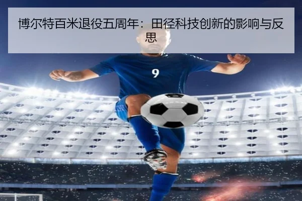 博尔特百米退役五周年：田径科技创新的影响与反思